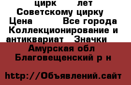 1.2) цирк : 50 лет Советскому цирку › Цена ­ 199 - Все города Коллекционирование и антиквариат » Значки   . Амурская обл.,Благовещенский р-н